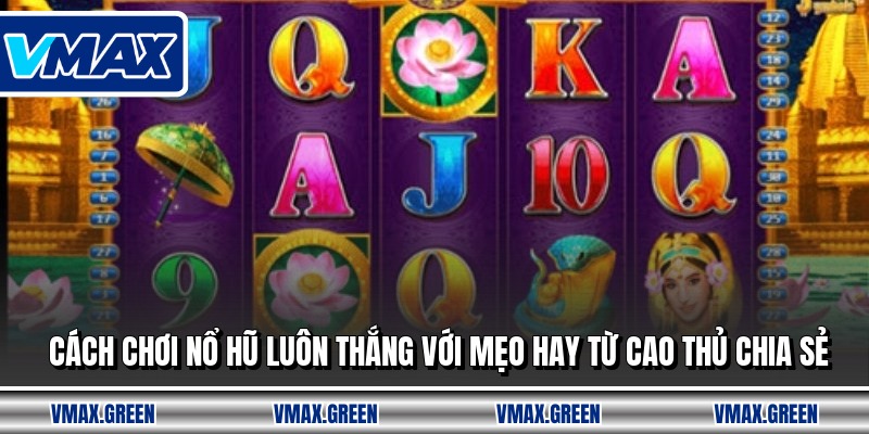 Cách Chơi Nổ Hũ Luôn Thắng Với Mẹo Hay Từ Cao Thủ Chia Sẻ