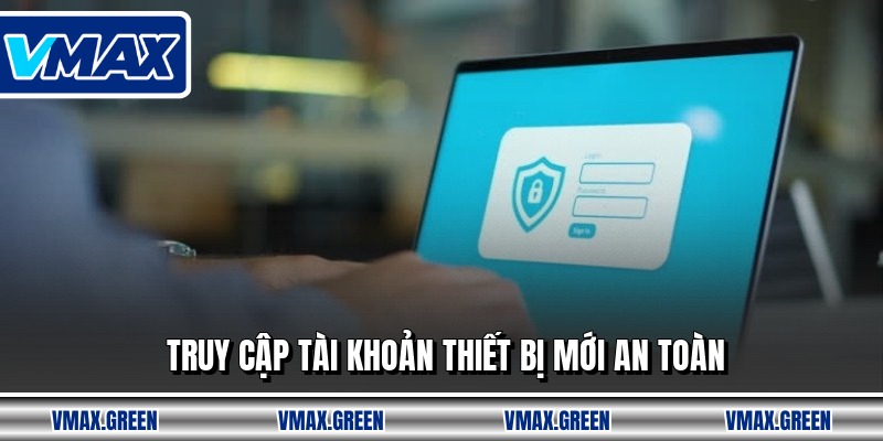 Truy cập tài khoản thiết bị mới an toàn